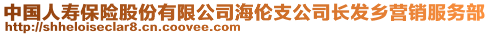 中國人壽保險股份有限公司海倫支公司長發(fā)鄉(xiāng)營銷服務(wù)部