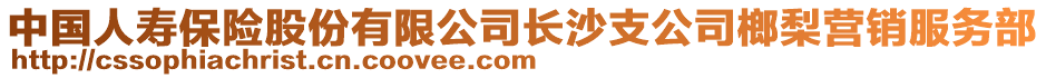 中國(guó)人壽保險(xiǎn)股份有限公司長(zhǎng)沙支公司榔梨營(yíng)銷(xiāo)服務(wù)部