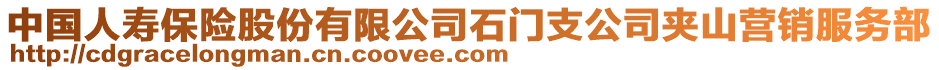 中國(guó)人壽保險(xiǎn)股份有限公司石門支公司夾山營(yíng)銷服務(wù)部