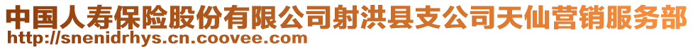 中國(guó)人壽保險(xiǎn)股份有限公司射洪縣支公司天仙營(yíng)銷服務(wù)部