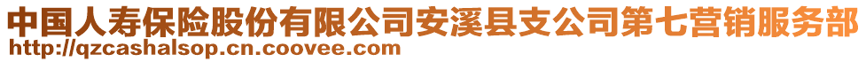 中国人寿保险股份有限公司安溪县支公司第七营销服务部