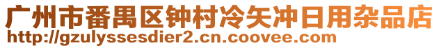 廣州市番禺區(qū)鐘村冷矢沖日用雜品店