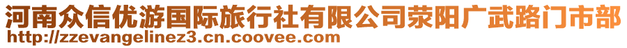 河南眾信優(yōu)游國際旅行社有限公司滎陽廣武路門市部