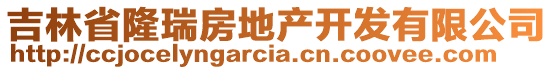 吉林省隆瑞房地產(chǎn)開發(fā)有限公司