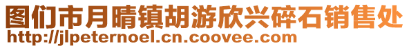 圖們市月晴鎮(zhèn)胡游欣興碎石銷售處