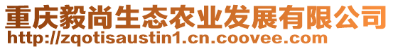 重慶毅尚生態(tài)農(nóng)業(yè)發(fā)展有限公司