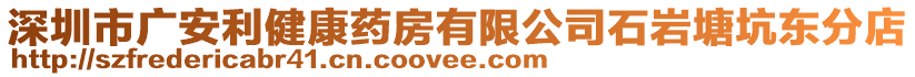 深圳市廣安利健康藥房有限公司石巖塘坑東分店