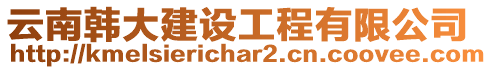云南韓大建設工程有限公司