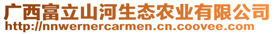 廣西富立山河生態(tài)農(nóng)業(yè)有限公司