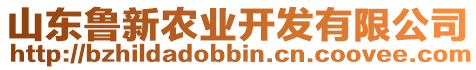 山東魯新農(nóng)業(yè)開(kāi)發(fā)有限公司