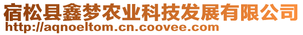 宿松縣鑫夢農(nóng)業(yè)科技發(fā)展有限公司