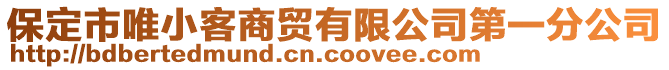 保定市唯小客商貿(mào)有限公司第一分公司