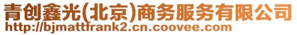 青創鑫光(北京)商務服務有限公司