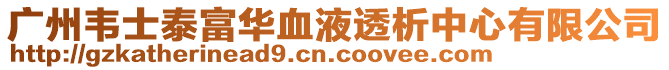 广州韦士泰富华血液透析中心有限公司