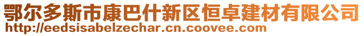 鄂爾多斯市康巴什新區(qū)恒卓建材有限公司