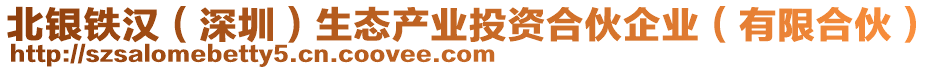 北銀鐵漢(深圳)生態產業投資合伙企業(有限合伙)