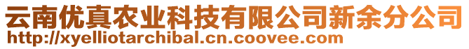 云南優(yōu)真農(nóng)業(yè)科技有限公司新余分公司