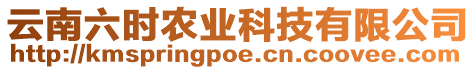 云南六時(shí)農(nóng)業(yè)科技有限公司