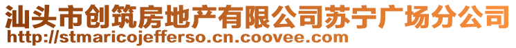 汕頭市創(chuàng)筑房地產(chǎn)有限公司蘇寧廣場分公司