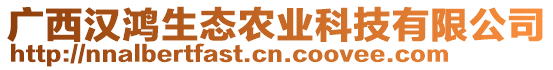 廣西漢鴻生態(tài)農(nóng)業(yè)科技有限公司