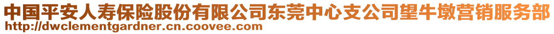 中國平安人壽保險股份有限公司東莞中心支公司望牛墩營銷服務(wù)部