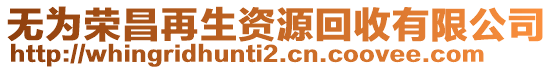 無(wú)為榮昌再生資源回收有限公司