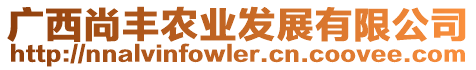 廣西尚豐農(nóng)業(yè)發(fā)展有限公司