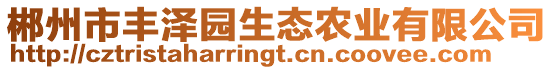 郴州市豐澤園生態(tài)農(nóng)業(yè)有限公司