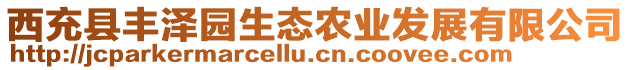 西充縣豐澤園生態(tài)農(nóng)業(yè)發(fā)展有限公司