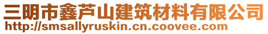 三明市鑫蘆山建筑材料有限公司