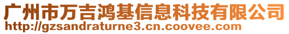 廣州市萬(wàn)吉鴻基信息科技有限公司