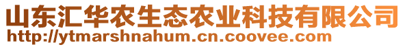 山東匯華農生態(tài)農業(yè)科技有限公司