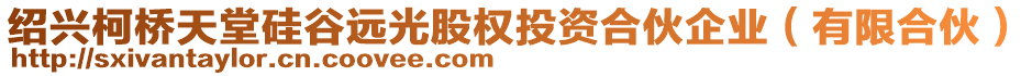 紹興柯橋天堂硅谷遠(yuǎn)光股權(quán)投資合伙企業(yè)（有限合伙）