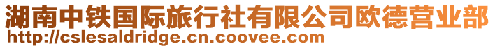 湖南中鐵國(guó)際旅行社有限公司歐德?tīng)I(yíng)業(yè)部