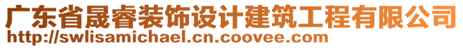 廣東省晟睿裝飾設(shè)計建筑工程有限公司