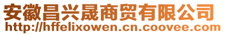 安徽昌興晟商貿(mào)有限公司