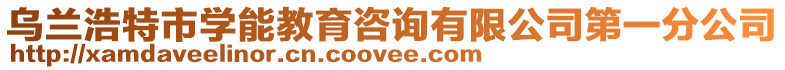 烏蘭浩特市學能教育咨詢有限公司第一分公司