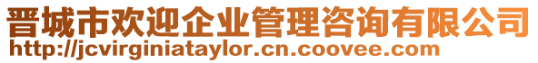 晉城市歡迎企業(yè)管理咨詢有限公司