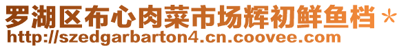 羅湖區(qū)布心肉菜市場(chǎng)輝初鮮魚(yú)檔＊