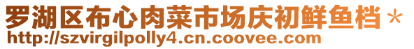 羅湖區(qū)布心肉菜市場(chǎng)慶初鮮魚檔＊