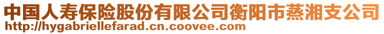 中國人壽保險股份有限公司衡陽市蒸湘支公司