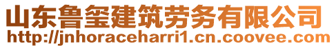 山東魯璽建筑勞務(wù)有限公司