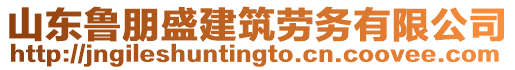 山東魯朋盛建筑勞務(wù)有限公司