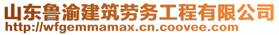 山東魯渝建筑勞務(wù)工程有限公司