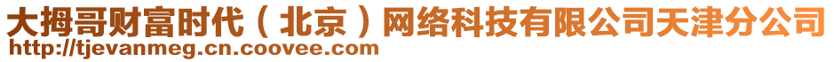 大拇哥財富時代（北京）網(wǎng)絡(luò)科技有限公司天津分公司