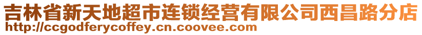 吉林省新天地超市連鎖經(jīng)營(yíng)有限公司西昌路分店