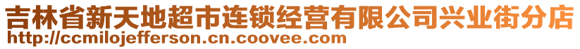 吉林省新天地超市连锁经营有限公司兴业街分店