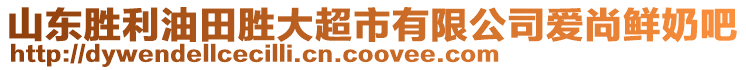 山東勝利油田勝大超市有限公司愛尚鮮奶吧