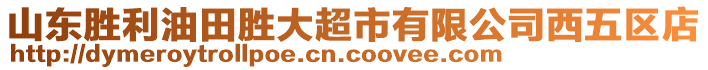 山東勝利油田勝大超市有限公司西五區(qū)店