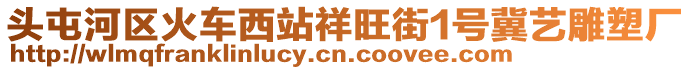 頭屯河區火車西站祥旺街1號冀藝雕塑廠